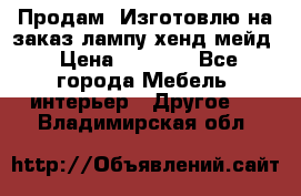 Продам, Изготовлю на заказ лампу хенд-мейд › Цена ­ 3 000 - Все города Мебель, интерьер » Другое   . Владимирская обл.